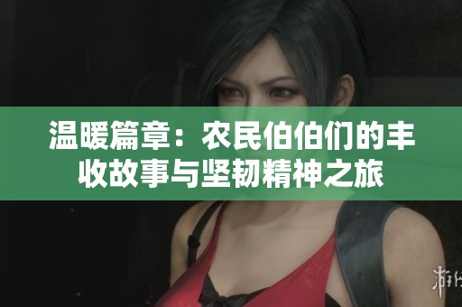温暖篇章：农民伯伯们的丰收故事与坚韧精神之旅