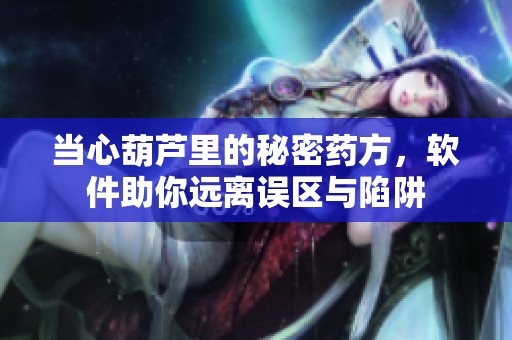 当心葫芦里的秘密药方，软件助你远离误区与陷阱