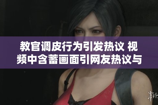 教官调皮行为引发热议 视频中含蓄画面引网友热议与讨论