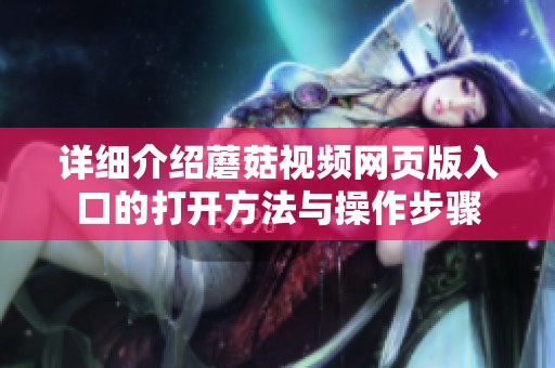 详细介绍蘑菇视频网页版入口的打开方法与操作步骤