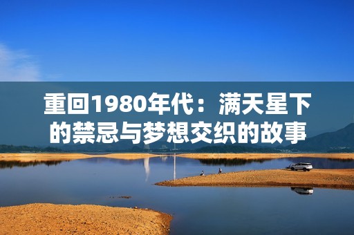 重回1980年代：满天星下的禁忌与梦想交织的故事