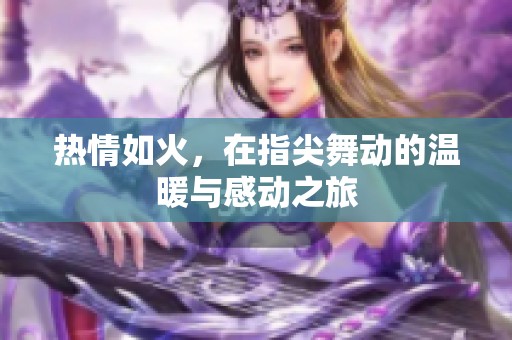 热情如火，在指尖舞动的温暖与感动之旅