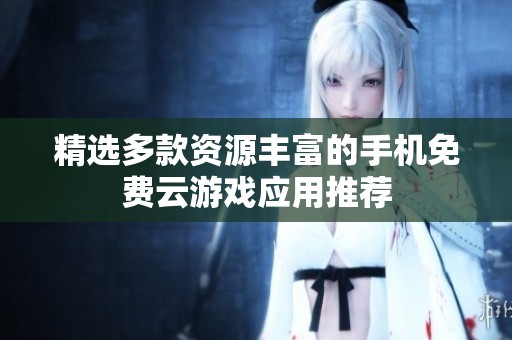 精选多款资源丰富的手机免费云游戏应用推荐