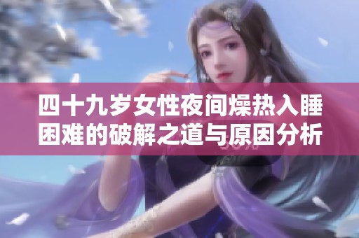 四十九岁女性夜间燥热入睡困难的破解之道与原因分析