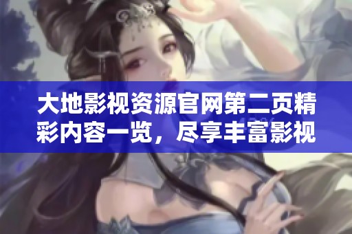 大地影视资源官网第二页精彩内容一览，尽享丰富影视作品与资源