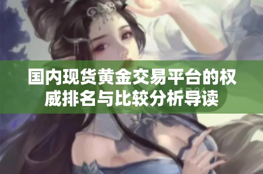 国内现货黄金交易平台的权威排名与比较分析导读