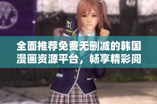 全面推荐免费无删减的韩国漫画资源平台，畅享精彩阅读体验