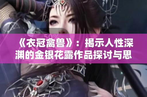 《衣冠禽兽》：揭示人性深渊的金银花露作品探讨与思考