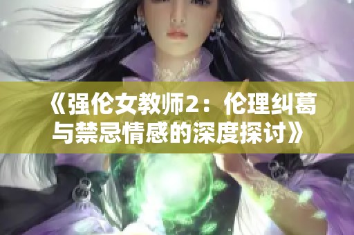 《强伦女教师2：伦理纠葛与禁忌情感的深度探讨》
