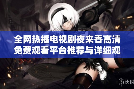 全网热播电视剧夜来香高清免费观看平台推荐与详细观看指南