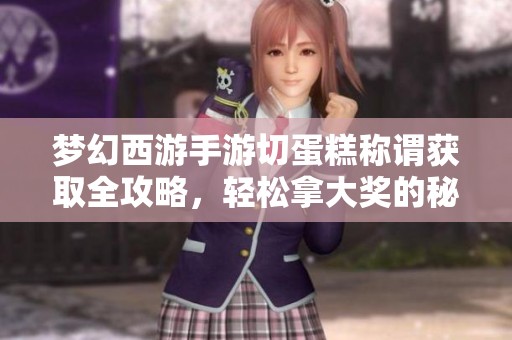 梦幻西游手游切蛋糕称谓获取全攻略，轻松拿大奖的秘诀分享！