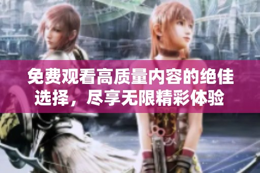 免费观看高质量内容的绝佳选择，尽享无限精彩体验