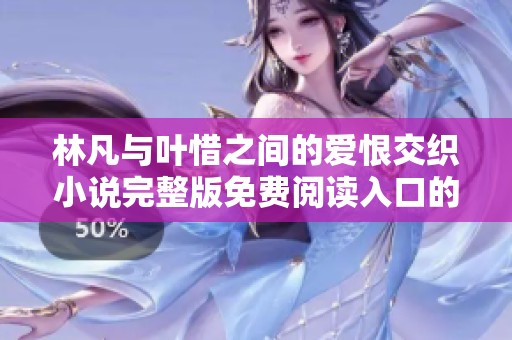 林凡与叶惜之间的爱恨交织小说完整版免费阅读入口的全新体验