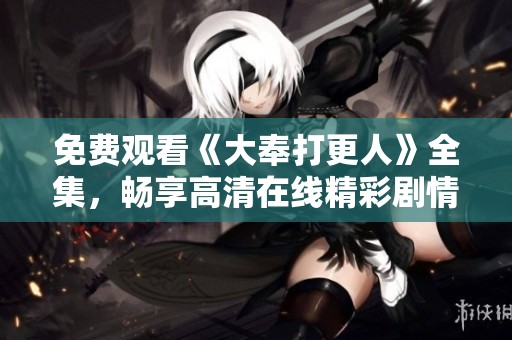 免费观看《大奉打更人》全集，畅享高清在线精彩剧情体验！