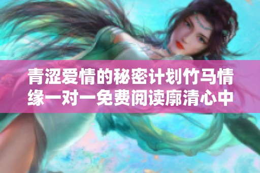 青涩爱情的秘密计划竹马情缘一对一免费阅读廓清心中迷雾