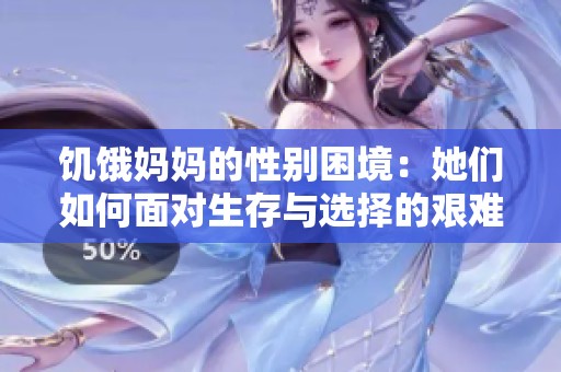 饥饿妈妈的性别困境：她们如何面对生存与选择的艰难现实