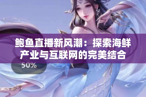 鲍鱼直播新风潮：探索海鲜产业与互联网的完美结合
