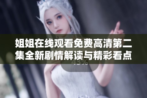 姐姐在线观看免费高清第二集全新剧情解读与精彩看点分享