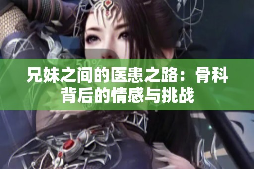 兄妹之间的医患之路：骨科背后的情感与挑战
