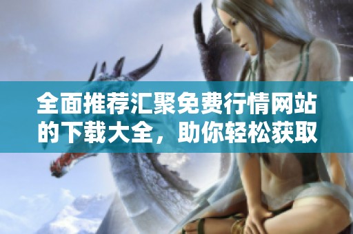 全面推荐汇聚免费行情网站的下载大全，助你轻松获取最新信息