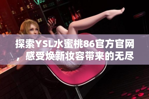 探索YSL水蜜桃86官方官网，感受焕新妆容带来的无尽魅力与自信