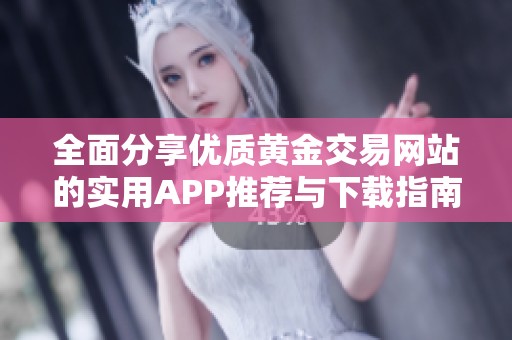全面分享优质黄金交易网站的实用APP推荐与下载指南
