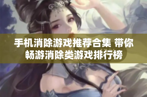 手机消除游戏推荐合集 带你畅游消除类游戏排行榜