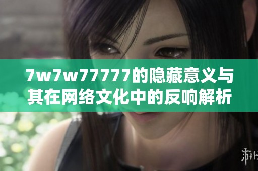 7w7w77777的隐藏意义与其在网络文化中的反响解析