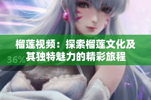 榴莲视频：探索榴莲文化及其独特魅力的精彩旅程