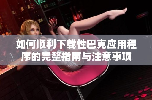 如何顺利下载性巴克应用程序的完整指南与注意事项
