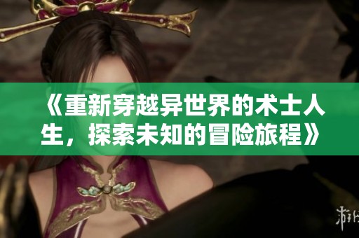 《重新穿越异世界的术士人生，探索未知的冒险旅程》