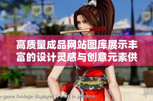 高质量成品网站图库展示丰富的设计灵感与创意元素供您参考