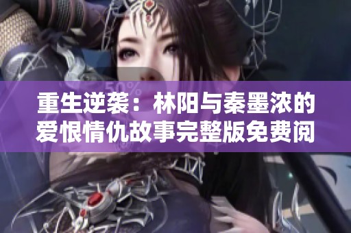 重生逆袭：林阳与秦墨浓的爱恨情仇故事完整版免费阅读