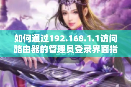 如何通过192.168.1.1访问路由器的管理员登录界面指导