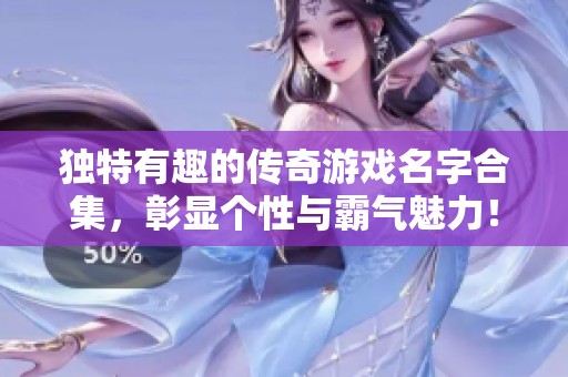 独特有趣的传奇游戏名字合集，彰显个性与霸气魅力！