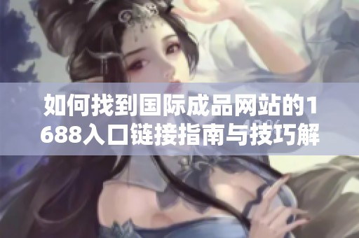 如何找到国际成品网站的1688入口链接指南与技巧解析