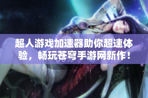 超人游戏加速器助你超速体验，畅玩苍穹手游网新作！