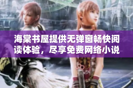 海棠书屋提供无弹窗畅快阅读体验，尽享免费网络小说海洋