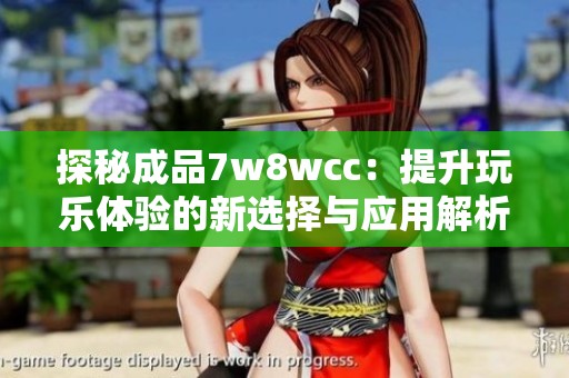 探秘成品7w8wcc：提升玩乐体验的新选择与应用解析