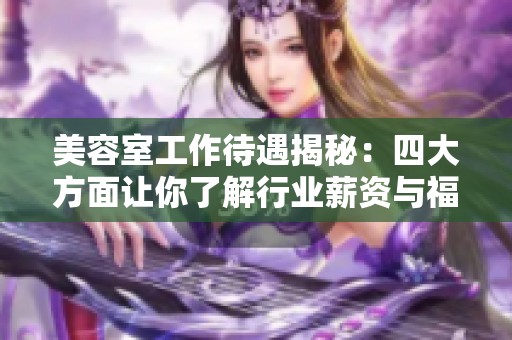 美容室工作待遇揭秘：四大方面让你了解行业薪资与福利差异