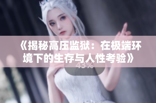 《揭秘高压监狱：在极端环境下的生存与人性考验》