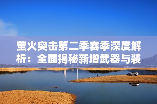 萤火突击第二季赛季深度解析：全面揭秘新增武器与装备新亮点