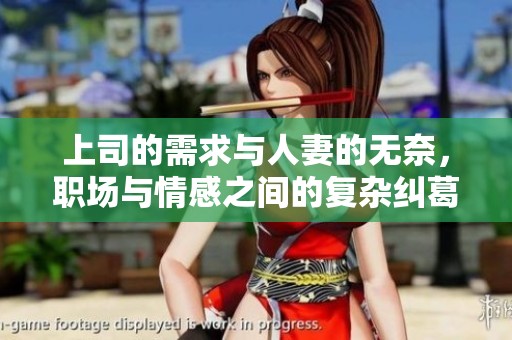 上司的需求与人妻的无奈，职场与情感之间的复杂纠葛