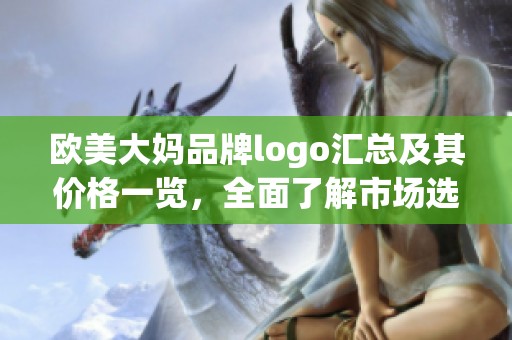 欧美大妈品牌logo汇总及其价格一览，全面了解市场选择