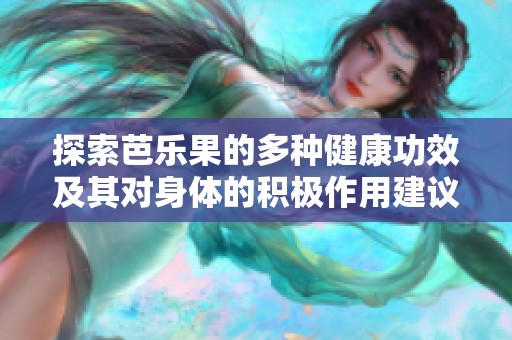 探索芭乐果的多种健康功效及其对身体的积极作用建议