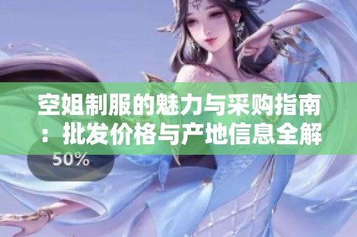 空姐制服的魅力与采购指南：批发价格与产地信息全解析