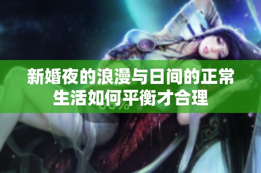 新婚夜的浪漫与日间的正常生活如何平衡才合理