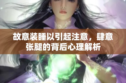 故意装睡以引起注意，肆意张腿的背后心理解析