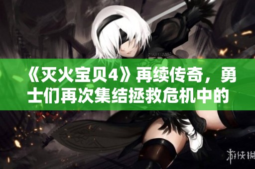 《灭火宝贝4》再续传奇，勇士们再次集结拯救危机中的城市