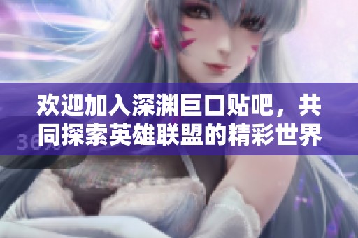 欢迎加入深渊巨口贴吧，共同探索英雄联盟的精彩世界与快乐交流！